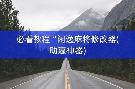 必看教程“闲逸麻将修改器(助赢神器)