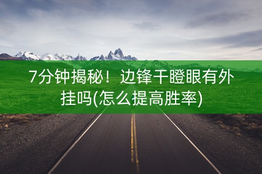 7分钟揭秘！边锋干瞪眼有外挂吗(怎么提高胜率)