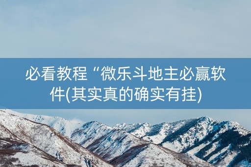 必看教程“微乐斗地主必赢软件(其实真的确实有挂)
