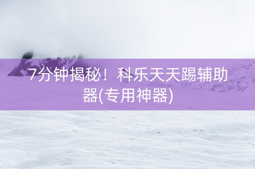 7分钟揭秘！科乐天天踢辅助器(专用神器)