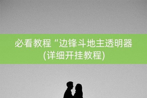 必看教程“边锋斗地主透明器(详细开挂教程)