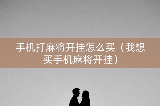 手机打麻将开挂怎么买（我想买手机麻将开挂）