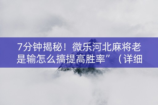7分钟揭秘！微乐河北麻将老是输怎么搞提高胜率”（详细透视教程）-哔哩哔哩