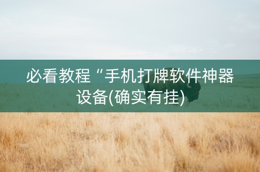 必看教程“手机打牌软件神器设备(确实有挂)