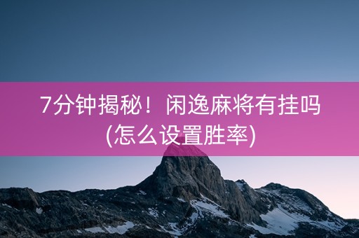 7分钟揭秘！闲逸麻将有挂吗(怎么设置胜率)