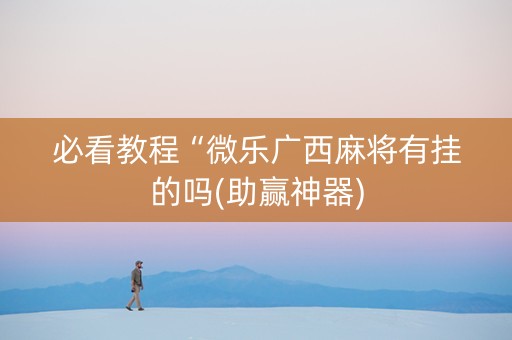 必看教程“微乐广西麻将有挂的吗(助赢神器)