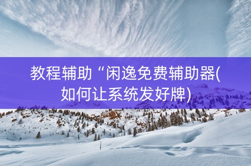 教程辅助“闲逸免费辅助器(如何让系统发好牌)