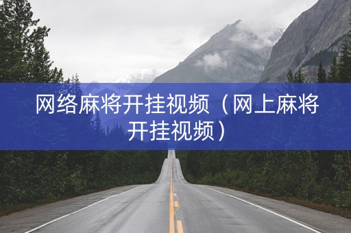 网络麻将开挂视频（网上麻将开挂视频）