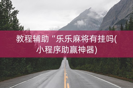 教程辅助“乐乐麻将有挂吗(小程序助赢神器)