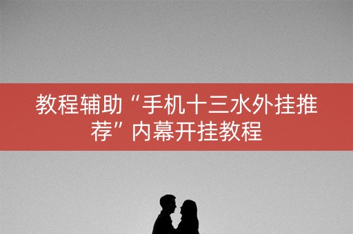 教程辅助“手机十三水外挂推荐”内幕开挂教程