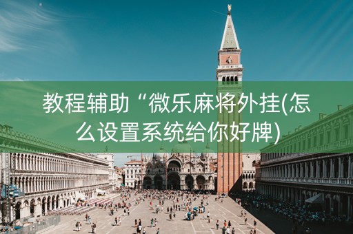 教程辅助“微乐麻将外挂(怎么设置系统给你好牌)