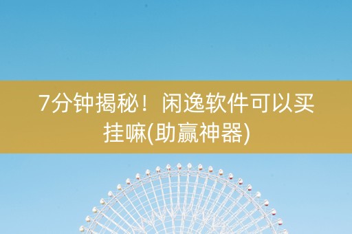 7分钟揭秘！闲逸软件可以买挂嘛(助赢神器)