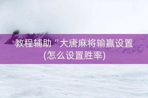 教程辅助“大唐麻将输赢设置(怎么设置胜率)