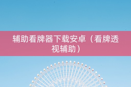 辅助看牌器下载安卓（看牌透视辅助）
