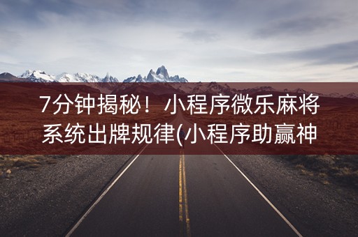7分钟揭秘！小程序微乐麻将系统出牌规律(小程序助赢神器)