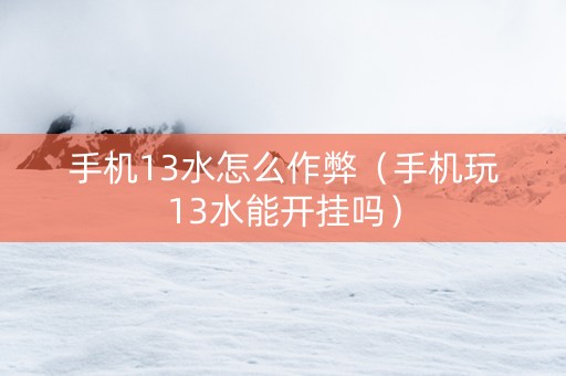 手机13水怎么作弊（手机玩13水能开挂吗）