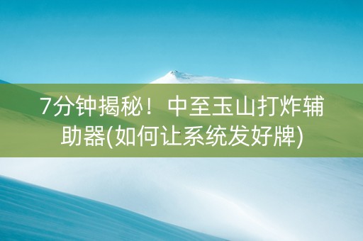 7分钟揭秘！中至玉山打炸辅助器(如何让系统发好牌)