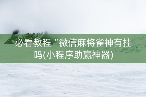 必看教程“微信麻将雀神有挂吗(小程序助赢神器)