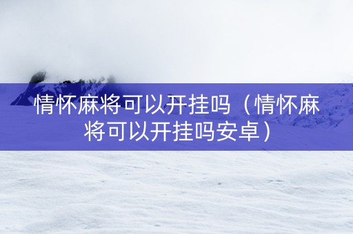 情怀麻将可以开挂吗（情怀麻将可以开挂吗安卓）