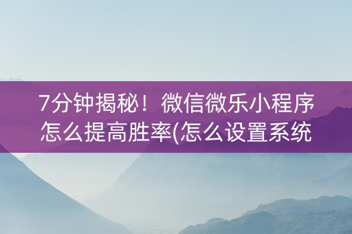7分钟揭秘！微信微乐小程序怎么提高胜率(怎么设置系统给你好牌)