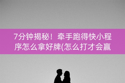 7分钟揭秘！牵手跑得快小程序怎么拿好牌(怎么打才会赢)