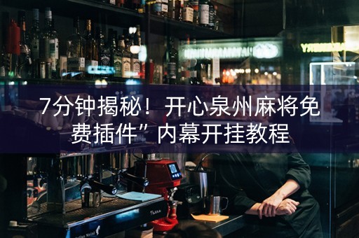 7分钟揭秘！开心泉州麻将免费插件”内幕开挂教程