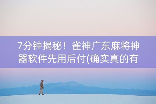 7分钟揭秘！雀神广东麻将神器软件先用后付(确实真的有挂)