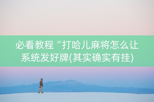 必看教程“打哈儿麻将怎么让系统发好牌(其实确实有挂)