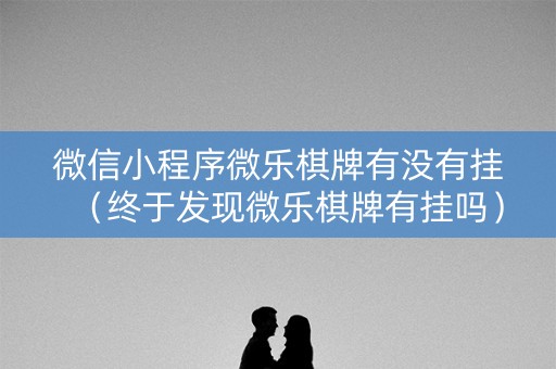 微信小程序微乐棋牌有没有挂（终于发现微乐棋牌有挂吗）