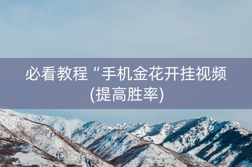 必看教程“手机金花开挂视频(提高胜率)