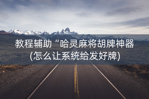 教程辅助“哈灵麻将胡牌神器(怎么让系统给发好牌)