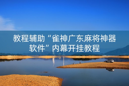 教程辅助“雀神广东麻将神器软件”内幕开挂教程