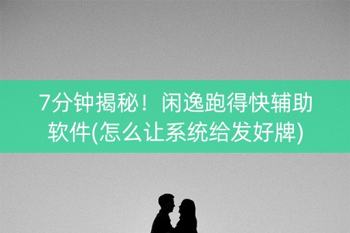 7分钟揭秘！闲逸跑得快辅助软件(怎么让系统给发好牌)
