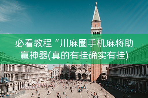 必看教程“川麻圈手机麻将助赢神器(真的有挂确实有挂)