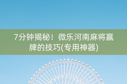 7分钟揭秘！微乐河南麻将赢牌的技巧(专用神器)