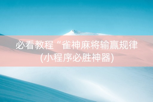 必看教程“雀神麻将输赢规律(小程序必胜神器)