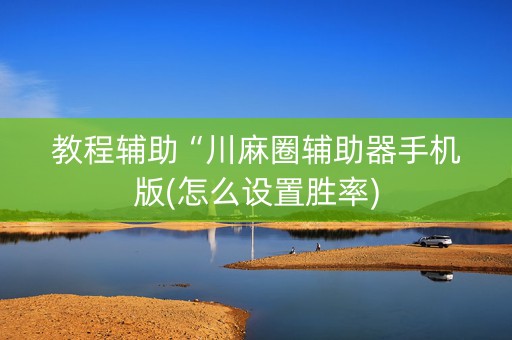 教程辅助“川麻圈辅助器手机版(怎么设置胜率)