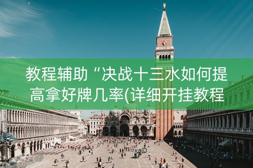 教程辅助“决战十三水如何提高拿好牌几率(详细开挂教程)