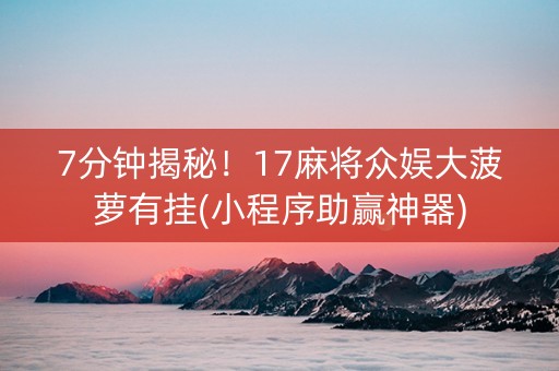 7分钟揭秘！17麻将众娱大菠萝有挂(小程序助赢神器)