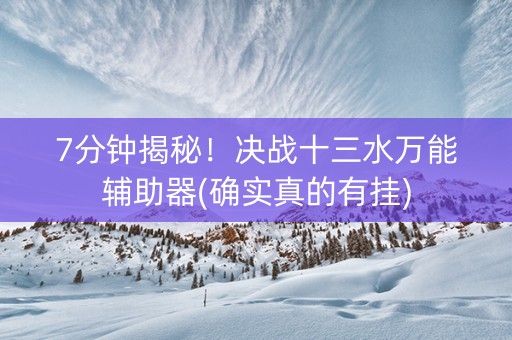 7分钟揭秘！决战十三水万能辅助器(确实真的有挂)