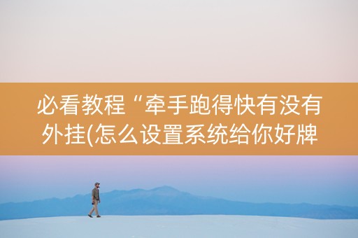 必看教程“牵手跑得快有没有外挂(怎么设置系统给你好牌)