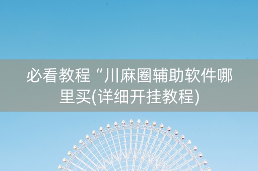 必看教程“川麻圈辅助软件哪里买(详细开挂教程)