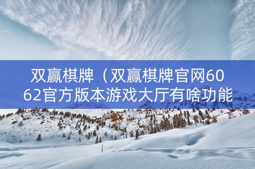 双赢棋牌（双赢棋牌官网6062官方版本游戏大厅有啥功能中国）
