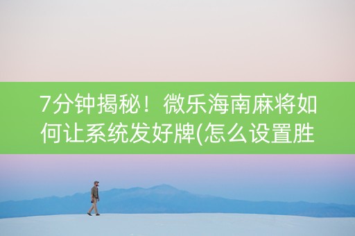 7分钟揭秘！微乐海南麻将如何让系统发好牌(怎么设置胜率)