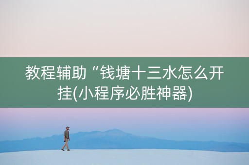 教程辅助“钱塘十三水怎么开挂(小程序必胜神器)