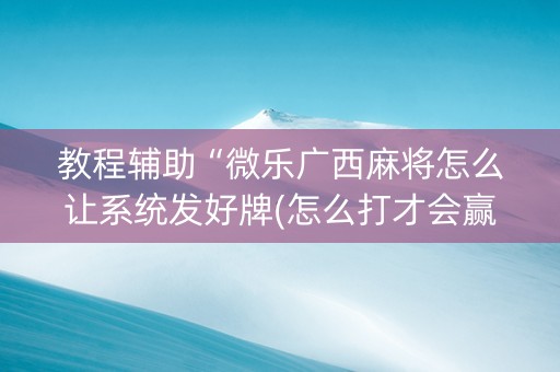 教程辅助“微乐广西麻将怎么让系统发好牌(怎么打才会赢)