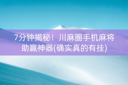 7分钟揭秘！川麻圈手机麻将助赢神器(确实真的有挂)