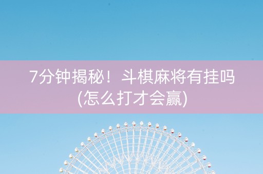 7分钟揭秘！斗棋麻将有挂吗(怎么打才会赢)