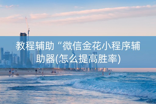 教程辅助“微信金花小程序辅助器(怎么提高胜率)