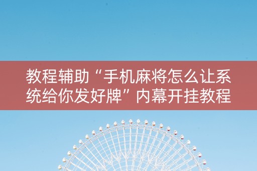 教程辅助“手机麻将怎么让系统给你发好牌”内幕开挂教程